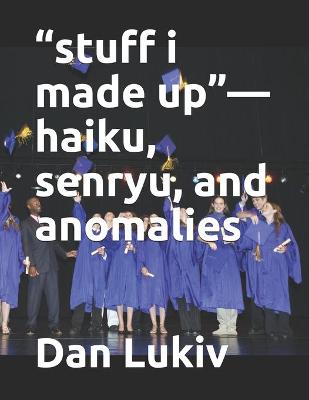 Book cover for "stuff i made up"-haiku, senryu, and anomalies