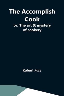 Book cover for The Accomplish Cook; Or, The Art & Mystery Of Cookery