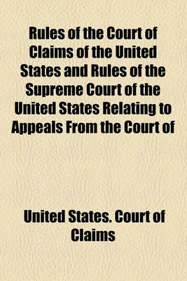 Book cover for Rules of the Court of Claims of the United States and Rules of the Supreme Court of the United States Relating to Appeals from the Court of