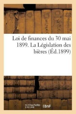 Cover of Loi de Finances Du 30 Mai 1899. La Legislation Des Bieres