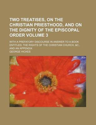Book cover for Two Treatises, on the Christian Priesthood, and on the Dignity of the Episcopal Order Volume 3; With a Prefatory Discourse in Answer to a Book Entitled, the Rights of the Christian Church, &C., and an Appendix