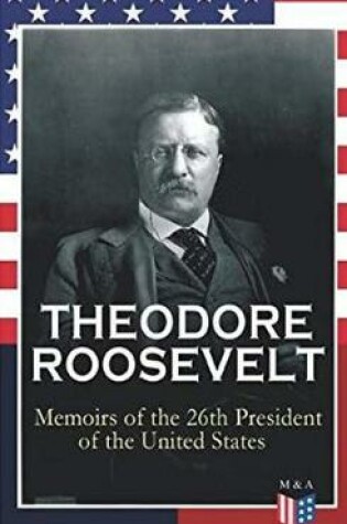 Cover of THEODORE ROOSEVELT - Memoirs of the 26th President of the United States