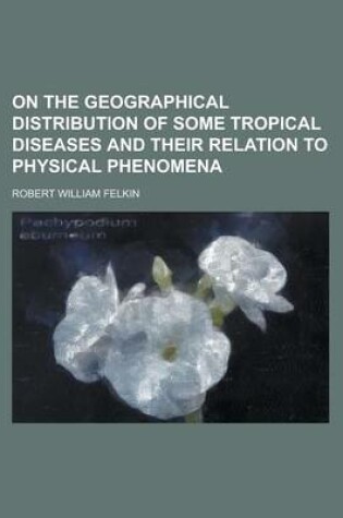 Cover of On the Geographical Distribution of Some Tropical Diseases and Their Relation to Physical Phenomena