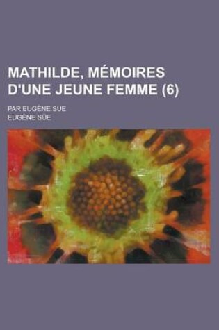 Cover of Mathilde, Memoires D'Une Jeune Femme; Par Eugene Sue (6 )