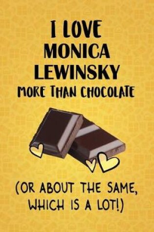 Cover of I Love Monica Lewinsky More Than Chocolate (Or About The Same, Which Is A Lot!)