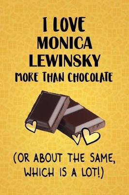 Book cover for I Love Monica Lewinsky More Than Chocolate (Or About The Same, Which Is A Lot!)