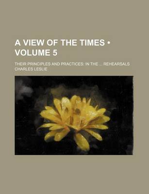 Book cover for A View of the Times (Volume 5); Their Principles and Practices in the Rehearsals