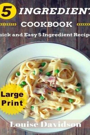 Cover of 5 Ingredient Cookbook ***Large Print Edition***