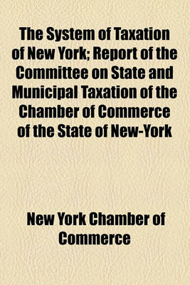 Book cover for The System of Taxation of New York; Report of the Committee on State and Municipal Taxation of the Chamber of Commerce of the State of New-York