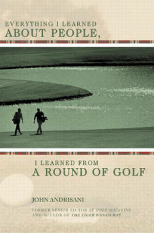 Cover of Everything I Learned About People, I Learned from a Round of Golf