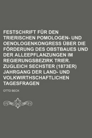 Cover of Festschrift Fur Den Trierischen Pomologen- Und Oenologenkongress Uber Die Forderung Des Obstbaues Und Der Alleepflanzungen Im Regierungsbezirk Trier. Zugleich Sechster (1873er) Jahrgang Der Land- Und Volkwirthschaftlichen Tagesfragen