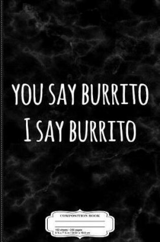 Cover of You Say Burrito I Say Burrito Composition Notebook