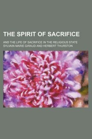 Cover of The Spirit of Sacrifice; And the Life of Sacrifice in the Religious State