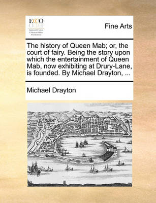 Book cover for The History of Queen Mab; Or, the Court of Fairy. Being the Story Upon Which the Entertainment of Queen Mab, Now Exhibiting at Drury-Lane, Is Founded. by Michael Drayton, ...