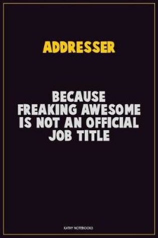 Cover of Addresser, Because Freaking Awesome Is Not An Official Job Title