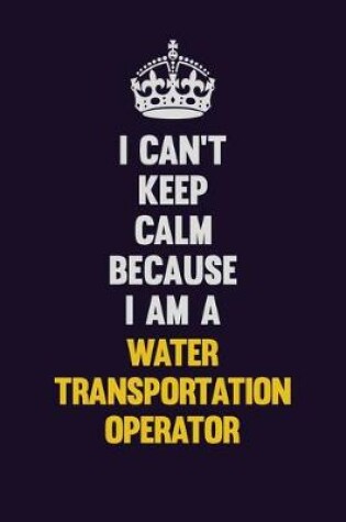 Cover of I Can't Keep Calm Because I Am A Water Transportation Operator