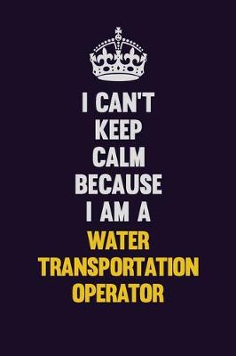 Book cover for I Can't Keep Calm Because I Am A Water Transportation Operator