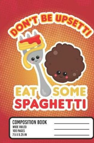 Cover of Don't Be Upsetti Eat Some Spaghetti Composition Book