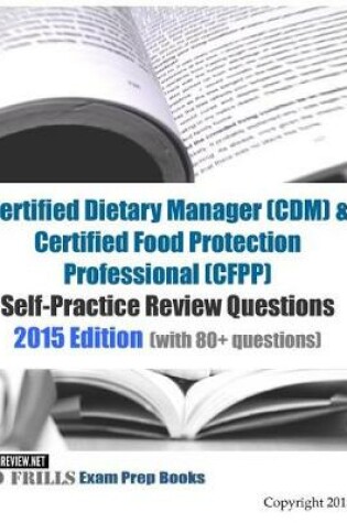Cover of Certified Dietary Manager (CDM) & Certified Food Protection Professional (CFPP) Self-Practice Review Questions