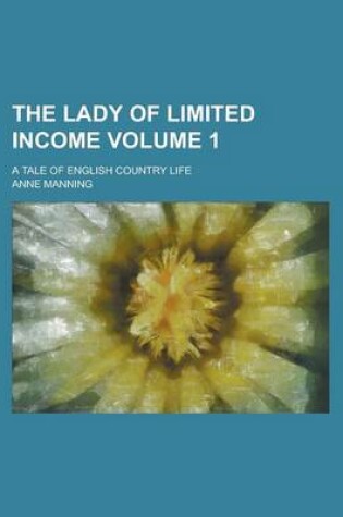 Cover of The Lady of Limited Income; A Tale of English Country Life Volume 1