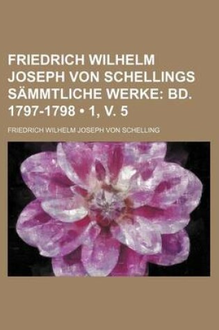 Cover of Friedrich Wilhelm Joseph Von Schellings Sammtliche Werke (1, V. 5); Bd. 1797-1798