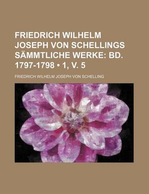 Book cover for Friedrich Wilhelm Joseph Von Schellings Sammtliche Werke (1, V. 5); Bd. 1797-1798