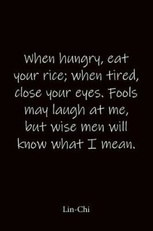 Cover of When hungry, eat your rice; when tired, close your eyes. Fools may laugh at me, but wise men will know what I mean. Lin-Chi