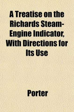 Cover of A Treatise on the Richards Steam-Engine Indicator, with Directions for Its Use