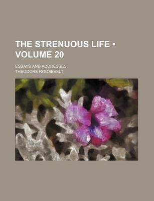 Book cover for The Strenuous Life (Volume 20); Essays and Addresses