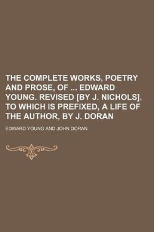 Cover of The Complete Works, Poetry and Prose, of Edward Young. Revised [By J. Nichols]. to Which Is Prefixed, a Life of the Author, by J. Doran