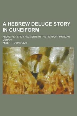 Cover of A Hebrew Deluge Story in Cuneiform; And Other Epic Fragments in the Pierpont Morgan Library