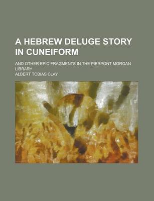 Book cover for A Hebrew Deluge Story in Cuneiform; And Other Epic Fragments in the Pierpont Morgan Library