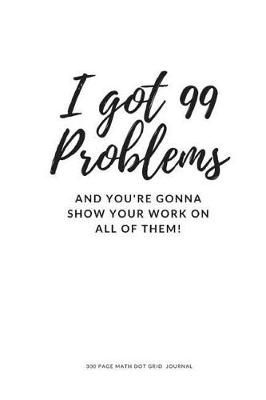 Book cover for I Got 99 Problems And You're Gonna Show Your Work On All of Them