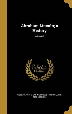 Book cover for Abraham Lincoln; A History; Volume 7