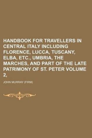 Cover of Handbook for Travellers in Central Italy Including Florence, Lucca, Tuscany, Elba, Etc., Umbria, the Marches, and Part of the Late Patrimony of St. Peter Volume 2,