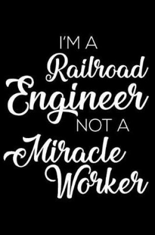Cover of I'm a Railroad Engineer Not a Miracle Worker