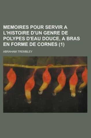 Cover of Memoires Pour Servir A L'Histoire D'Un Genre de Polypes D'Eau Douce, a Bras En Forme de Cornes (1 )