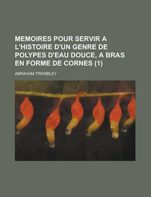 Book cover for Memoires Pour Servir A L'Histoire D'Un Genre de Polypes D'Eau Douce, a Bras En Forme de Cornes (1 )