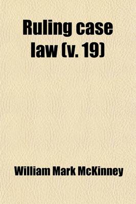 Book cover for Ruling Case Law (Volume 19); As Developed and Established by the Decisions and Annotations Contained in Lawyers Reports Annotated, American Decisions, American Reports, American State Reports, American and English Annotated Cases, American Annotated Cases