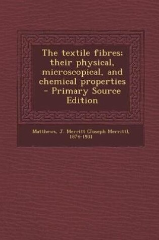 Cover of The Textile Fibres; Their Physical, Microscopical, and Chemical Properties - Primary Source Edition