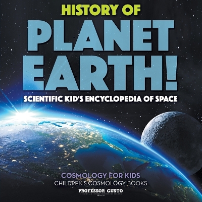 Book cover for History of Planet Earth! Scientific Kid's Encyclopedia of Space - Cosmology for Kids - Children's Cosmology Books