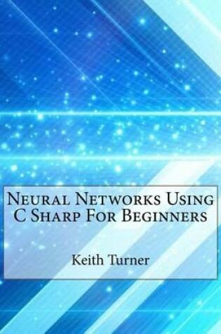 Cover of Neural Networks Using C Sharp for Beginners