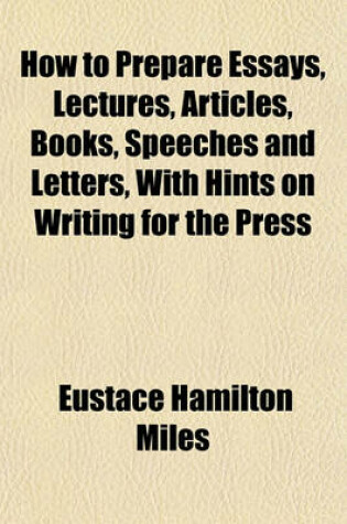 Cover of How to Prepare Essays, Lectures, Articles, Books, Speeches and Letters, with Hints on Writing for the Press