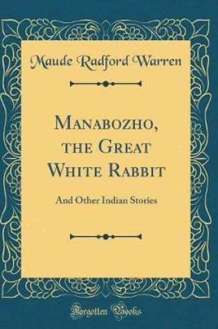 Cover of Manabozho, the Great White Rabbit: And Other Indian Stories (Classic Reprint)