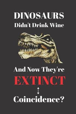 Book cover for Dinosaurs Didn't Drink Wine And Now They're Extinct. Coincidence?