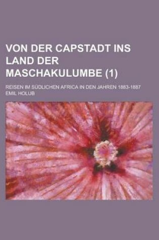 Cover of Von Der Capstadt Ins Land Der Maschakulumbe; Reisen Im Sudlichen Africa in Den Jahren 1883-1887 (1)