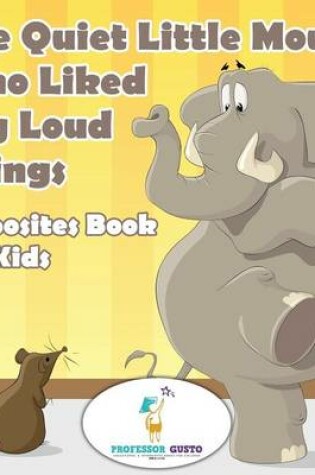 Cover of The Quiet Little Mouse Who Liked Big Loud Things Opposites Book for Kids