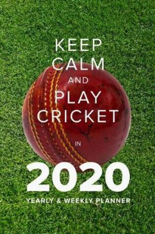 Cover of Keep Calm And Play Cricket In 2020 - Yearly And Weekly Planner