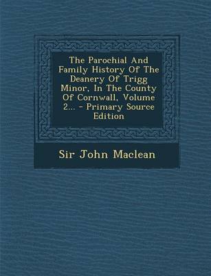 Book cover for The Parochial and Family History of the Deanery of Trigg Minor, in the County of Cornwall, Volume 2... - Primary Source Edition
