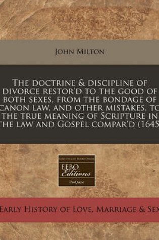 Cover of The Doctrine & Discipline of Divorce Restor'd to the Good of Both Sexes, from the Bondage of Canon Law, and Other Mistakes, to the True Meaning of Scripture in the Law and Gospel Compar'd (1645)